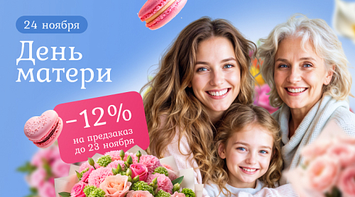 Большие скидки — до 12%, на предварительный заказ ко «Дню матери»!